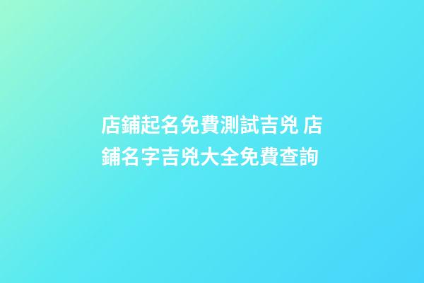 店鋪起名免費測試吉兇 店鋪名字吉兇大全免費查詢-第1張-店鋪起名-玄機派